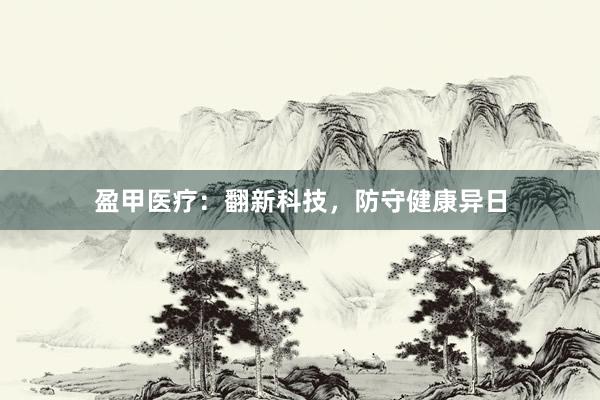 盈甲医疗：翻新科技，防守健康异日