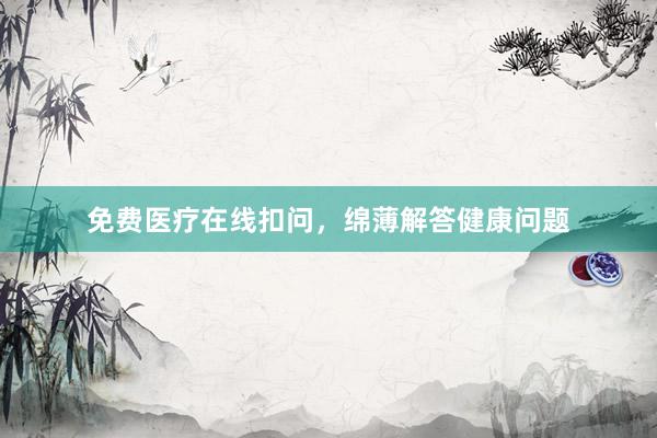免费医疗在线扣问，绵薄解答健康问题
