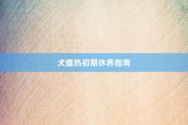 犬瘟热初期休养指南
