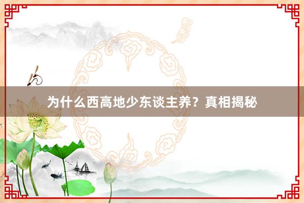 为什么西高地少东谈主养？真相揭秘