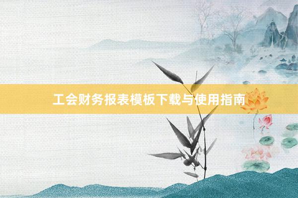 工会财务报表模板下载与使用指南