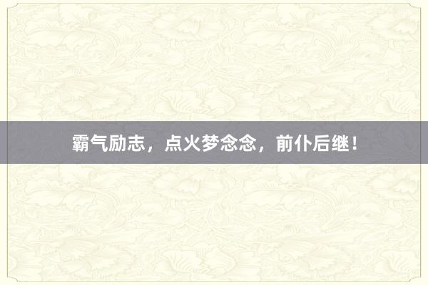 霸气励志，点火梦念念，前仆后继！